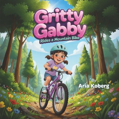 Gritty Gabby Rides a Mountain Bike: A Girl s Mountain Biking Adventure That Buil