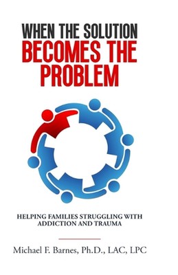 When the Solution Becomes the Problem: Helping Families Struggling with Addictio