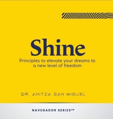 Shine : Principles to Elevate Your Dreams to a New Level of Freedom by Anitza...