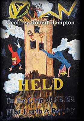 Held in the Grip of F.E.A.R.: Flat Earth a Reality - Hampton, Geoffrey Robert -