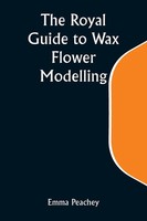 Emma Peachey | The Royal Guide To Wax Flower Modelling | Taschenbuch | Englisch