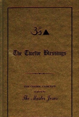Twelve Blessings: The Cosmic Concept as Given by the Master Jesus by George King