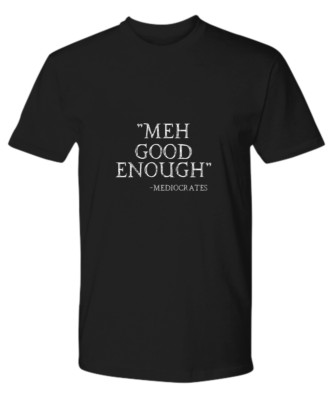 Meh Good Enough Mediocrates T-Shirt Black Funny Sarcastic Slacker Teen College
