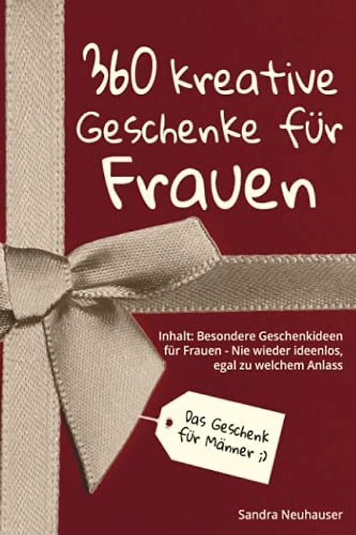 Das Geschenk für Männer: 360 kreative Geschenke für Frauen - Nie wieder ideenlos