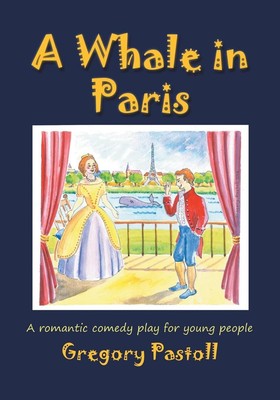 A Whale in Paris: A Romantic Comedy Play for Young People by Gregory Pastoll (En
