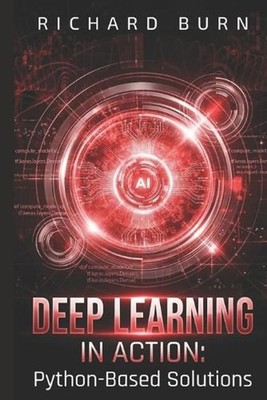 Deep Learning in Action: : Python-Based Solutions by Richard Burn Paperback Book