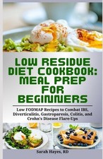 Low Residue Diet Cookbook: Meal Prep for Beginners: Low FODMAP Recipes to Combat