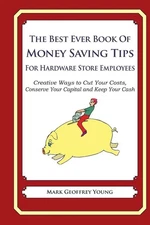 The Best Ever Book of Money Saving Tips for Hardware Store Employees: Creative W