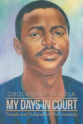 My Days in Court Travails and Hullabaloos in a University Gbolagade Ayoola Buch