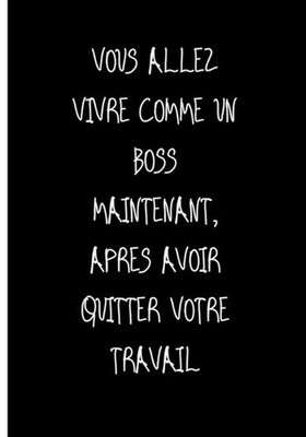 Vous Allez Vivre Comme Un Boss Maintenant, Apres Avoir Quitter Votre Travail: Ne