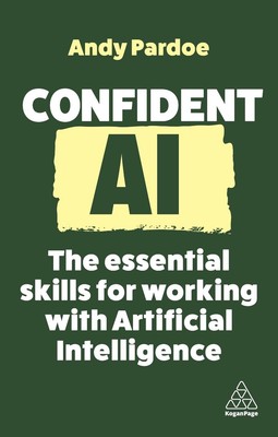 Confident AI: The Essential Skills for Working With Artificial Intelligence by A
