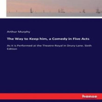 The Way to Keep him a Comedy in Five ActsAs it is Performed at th