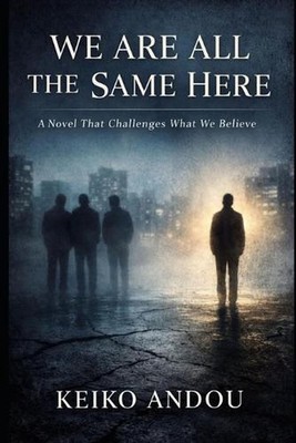 We Are All the Same Here: A Novel That Challenges What We Believe by Keiko Andou