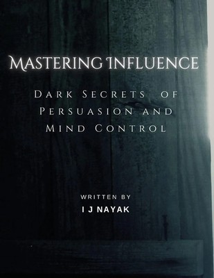 Mastering Influence Dark Secrets of Persuasion and Mind Control I J Nayak Buch