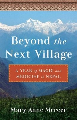 Beyond the Next Village : A Year of Magic and Medicine in Nepal P
