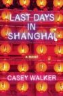 Last Days in Shanghai: A Novel by Casey Walker (Paperback, 2015)