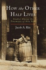 How the Other Half Lives Studies Among the Tenements of New York Jacob A. Riis