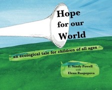 HOPE FOR OUR WORLD: AN ECOLOGICAL TALE FOR CHILDREN OF ALL By E. Sandy Powell