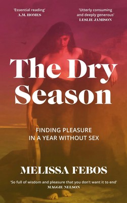 The Dry Season | Finding Pleasure in a Year Without Sex | Melissa Febos | Buch