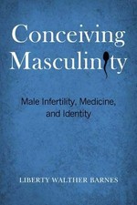 CONCEIVING MASCULINITY: MALE INFERTILITY, MEDICINE, AND By Liberty Walther NEW