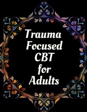 Trauma Focused CBT for Adults: Your Guide for Trauma Focused CBT for Adults Work