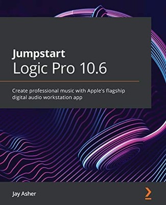 Jumpstart Logic Pro 10.6: Create professional music with Apple's flagship digit