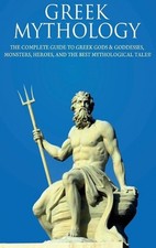 Greek Mythology: The Complete Guide to Greek Gods & Goddesses, Monsters, Heroes,