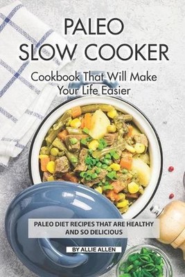 Paleo Slow Cooker Cookbook That Will Make Your Life Easier: Paleo Diet Recipes t