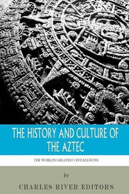 The World's Greatest Civilizations: The History and Culture of the Aztec by Char