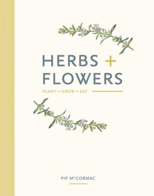 Herbs + Flowers: Plant Grow Eat McCormac, Pip and O'Reilly, Louise