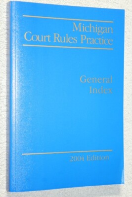 Michigan Court Rules Practice : General Index 2004 Edition A-Z