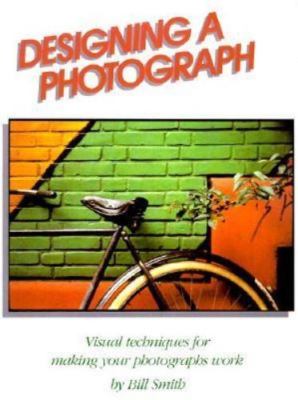 Designing a Photograph: Visual Techniques for Making Your Photographs Work, Smit
