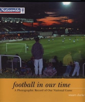 Football In Our Time: A Photographic Record of Our National Game