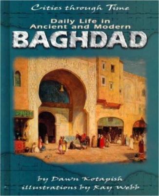 Daily Life in Ancient and Modern Baghdad (Cities Through Time) by Dawn Kotapish