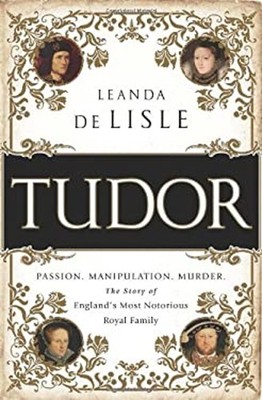 Tudor : Passion. Manipulation. Murder. the Story of England's Mos