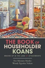 The Book of Householder Koans: Waking Up in the Land of Attachments by Eve Myone