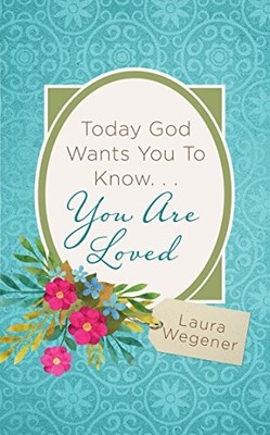 TODAY GOD WANTS YOU TO KNOW. . .YOU ARE LOVED By Laura Wegener **BRAND NEW**