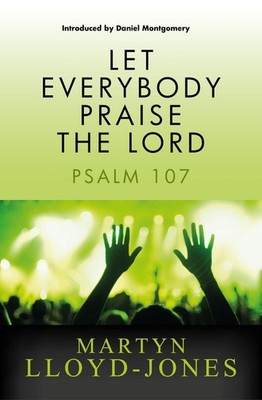 Let Everybody Praise the Lord: Psalm 107 by Martyn Lloyd-Jones Paperback Book