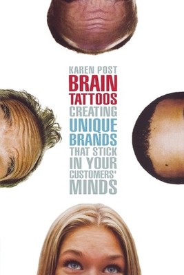Brain Tattoos: Creating Unique Brands That Stick in Your Customers' Minds by Kar