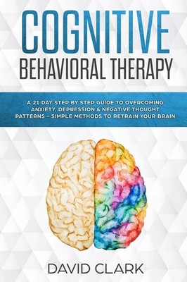 Cognitive Behavioral Therapy: A 21 Day Step by Step Guide to Overcoming Anxi...