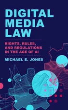 Digital Media Law: Rights, Rules, and Regulations in the Age of AI by Michael E.