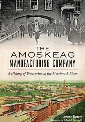 The: Amoskeag Manufacturing Company: A History of Enterprise on the Merrimack Ri