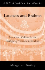 Lateness and Brahms: Music and Culture in the Twilight of Viennese Liberalism (,