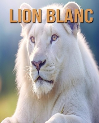 Lion Blanc: D?couvrez des Informations et des Images ?tonnantes Concernant les L