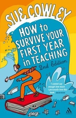 How to Survive Your First Year in Teaching 2nd Edition by Cowley, Sue 184706471X