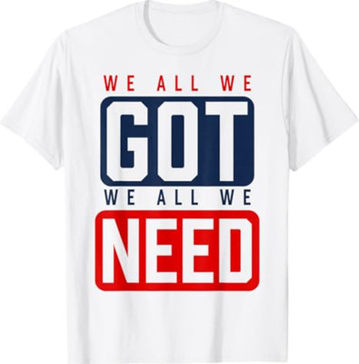 We All We Got We All We Need NE T-Shirt