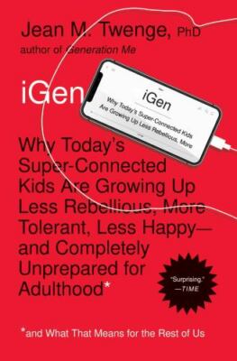 iGen: Why Today's Super-Connected Kids Are Growing Up Less Rebellious, More...