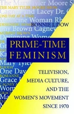 Prime-Time Feminism: Television, Med..., Dow, Bonnie J.