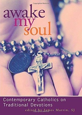 Awake My Soul: Contemporary Catholics on Traditional Devotions - Martin, Jam...