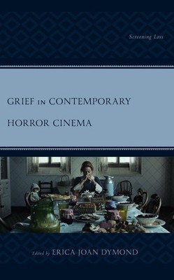Grief in Contemporary Horror Cinema: Screening Loss by Erica Joan Dymond (Englis
